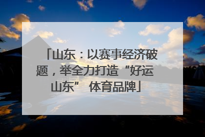 山东：以赛事经济破题，举全力打造“好运山东” 体育品牌