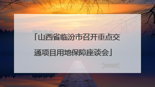 山西省临汾市召开重点交通项目用地保障座谈会