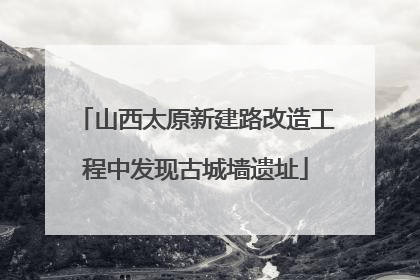 山西太原新建路改造工程中发现古城墙遗址