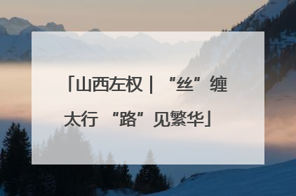 山西左权｜“丝”缠太行 “路”见繁华
