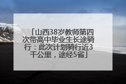 山西38岁教师第四次带高中毕业生长途骑行：此次计划骑行近3千公里，途经5省