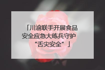 川渝联手开展食品安全应急大练兵守护“舌尖安全”