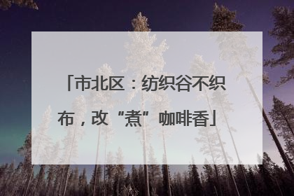 市北区：纺织谷不织布，改“煮”咖啡香