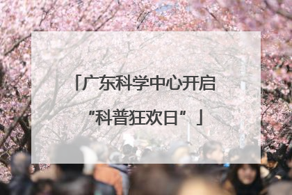 广东科学中心开启“科普狂欢日”
