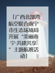 广西北部湾航空联合南宁市生态环境局开展“美丽南宁·共建共享”主题航班活动