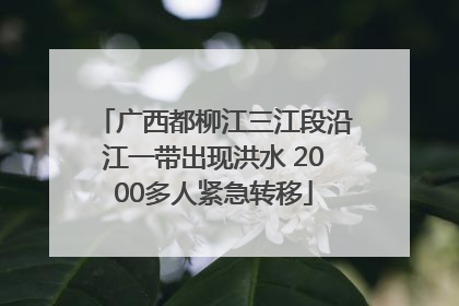 广西都柳江三江段沿江一带出现洪水 2000多人紧急转移
