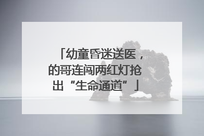 幼童昏迷送医，的哥连闯两红灯抢出“生命通道”