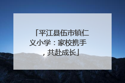 平江县伍市镇仁义小学：家校携手，共赴成长
