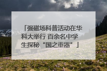 强磁场科普活动在华科大举行 百余名中学生探秘“国之重器”