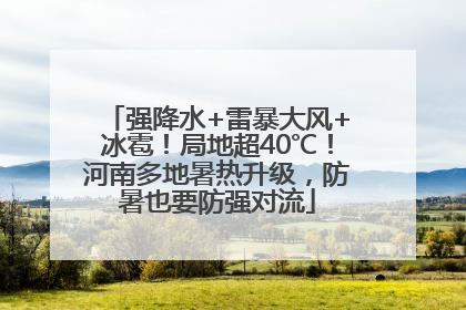 强降水+雷暴大风+冰雹！局地超40℃！河南多地暑热升级，防暑也要防强对流