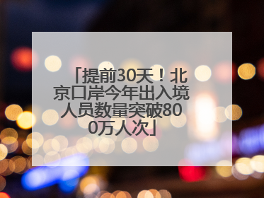 提前30天！北京口岸今年出入境人员数量突破800万人次