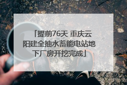 提前76天 重庆云阳建全抽水蓄能电站地下厂房开挖完成
