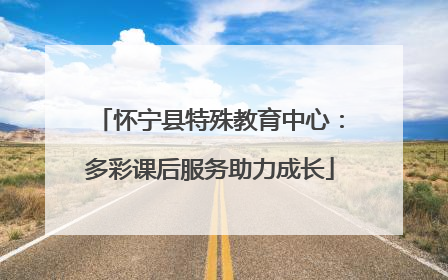 怀宁县特殊教育中心：多彩课后服务助力成长