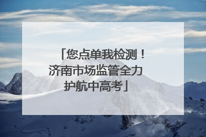 您点单我检测！济南市场监管全力护航中高考