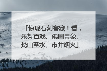 惊现石刻窖藏！看，乐舞百戏、佛国景象、梵山圣水、市井烟火
