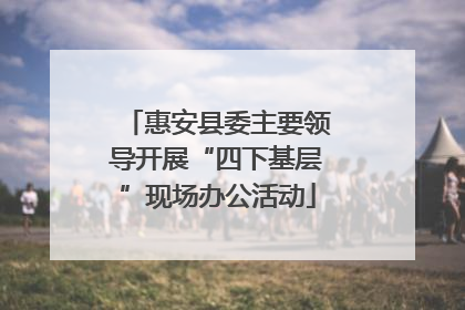 惠安县委主要领导开展“四下基层”现场办公活动