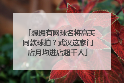 想拥有网球名将高芙同款球拍？武汉这家门店月均进店超千人