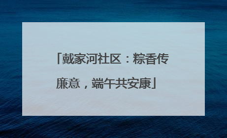 戴家河社区：粽香传廉意，端午共安康