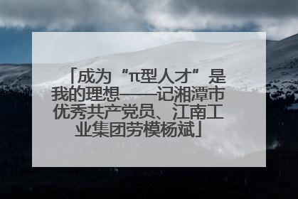 成为“π型人才”是我的理想——记湘潭市优秀共产党员、江南工业集团劳模杨斌