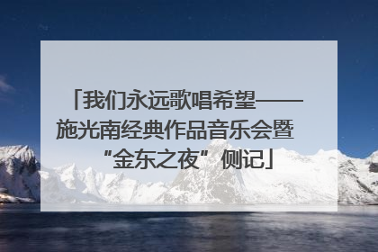 我们永远歌唱希望——施光南经典作品音乐会暨“金东之夜”侧记