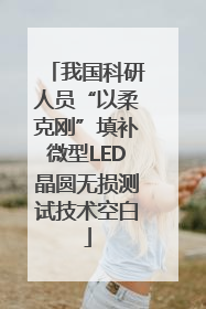我国科研人员“以柔克刚”填补微型LED晶圆无损测试技术空白