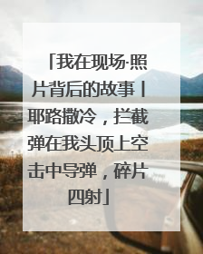 我在现场·照片背后的故事丨耶路撒冷，拦截弹在我头顶上空击中导弹，碎片四射