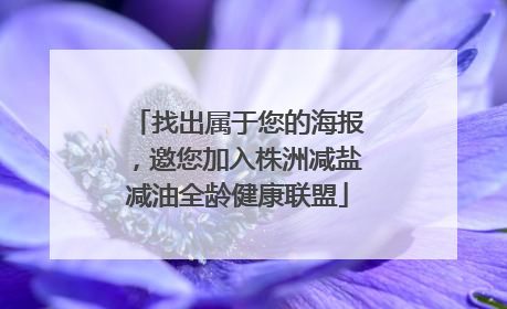 找出属于您的海报，邀您加入株洲减盐减油全龄健康联盟