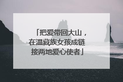 把爱带回大山，在温藏族女孩成链接两地爱心使者