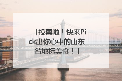 投票啦！快来Pick出你心中的山东省地标美食！