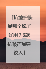 抗皱护肤品哪个牌子好用？6款抗皱产品建议入