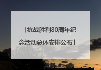 抗战胜利80周年纪念活动总体安排公布