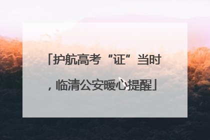 护航高考“证”当时，临清公安暖心提醒