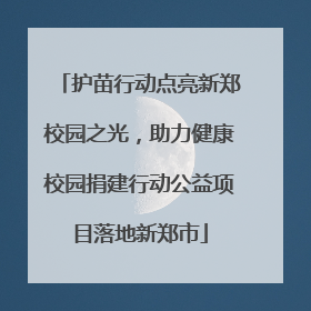 护苗行动点亮新郑校园之光，助力健康校园捐建行动公益项目落地新郑市