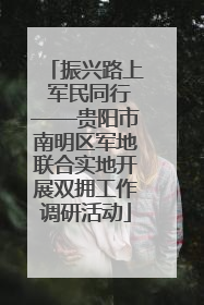 振兴路上 军民同行——贵阳市南明区军地联合实地开展双拥工作调研活动