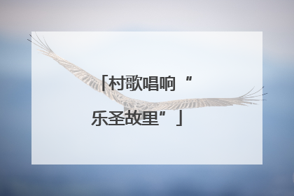 村歌唱响“乐圣故里”