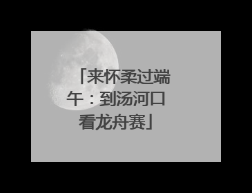 来怀柔过端午：到汤河口看龙舟赛