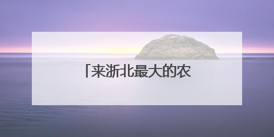 来浙北最大的农家乐集聚区度假