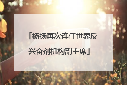 杨扬再次连任世界反兴奋剂机构副主席