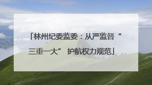 林州纪委监委：从严监督“三重一大” 护航权力规范