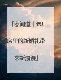 枣闻道｜老厂房里的新婚礼带来新浪漫