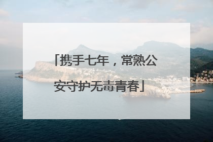 携手七年，常熟公安守护无毒青春