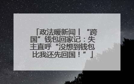 政法暖新闻丨“跨国”钱包回家记：失主直呼“没想到钱包比我还先回国！”
