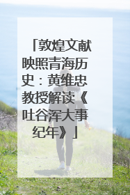 敦煌文献映照青海历史：黄维忠教授解读《吐谷浑大事纪年》