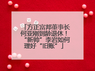 方正富邦董事长何亚刚到龄退休！“新帅”李岩如何理好“旧账”