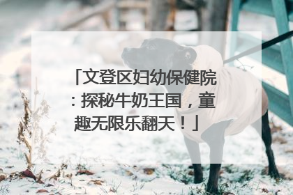 文登区妇幼保健院：探秘牛奶王国，童趣无限乐翻天！