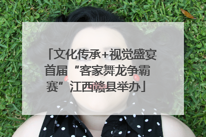 文化传承+视觉盛宴 首届“客家舞龙争霸赛”江西赣县举办