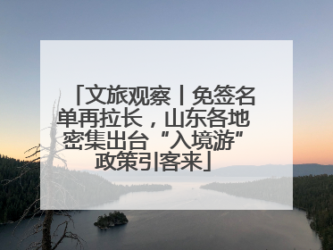 文旅观察丨免签名单再拉长，山东各地密集出台“入境游”政策引客来