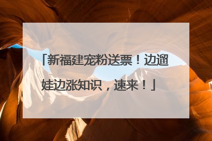 新福建宠粉送票！边遛娃边涨知识，速来！