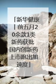 新华健康丨前五月20余款1类新药获批 国内创新药上市跑出加速度