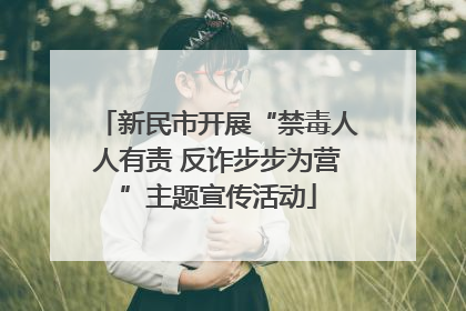 新民市开展“禁毒人人有责 反诈步步为营”主题宣传活动